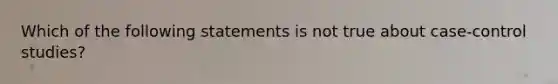 Which of the following statements is not true about case-control studies?