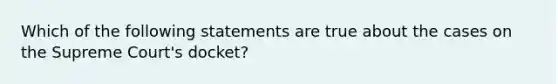 Which of the following statements are true about the cases on the Supreme Court's docket?