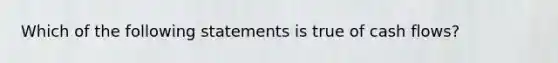 Which of the following statements is true of cash flows?