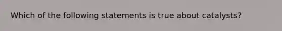 Which of the following statements is true about catalysts?