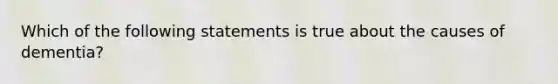 Which of the following statements is true about the causes of dementia?