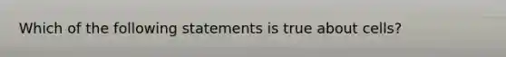 Which of the following statements is true about cells?