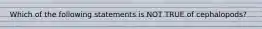 Which of the following statements is NOT TRUE of cephalopods?