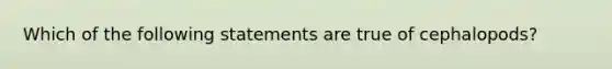 Which of the following statements are true of cephalopods?