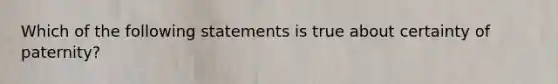 Which of the following statements is true about certainty of paternity?