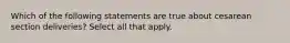 Which of the following statements are true about cesarean section deliveries? Select all that apply.