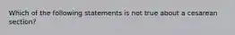 Which of the following statements is not true about a cesarean section?