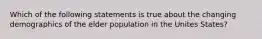 Which of the following statements is true about the changing demographics of the elder population in the Unites States?