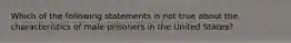 Which of the following statements is not true about the characteristics of male prisoners in the United States?