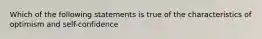 Which of the following statements is true of the characteristics of optimism and self-confidence