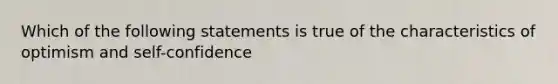 Which of the following statements is true of the characteristics of optimism and self-confidence