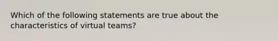 Which of the following statements are true about the characteristics of virtual teams?