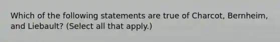 Which of the following statements are true of Charcot, Bernheim, and Liebault? (Select all that apply.)