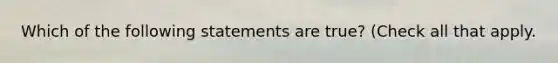 Which of the following statements are true? (Check all that apply.