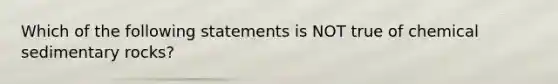 Which of the following statements is NOT true of <a href='https://www.questionai.com/knowledge/k3qYq6r2u1-chemical-sedimentary-rocks' class='anchor-knowledge'>chemical sedimentary rocks</a>?