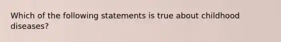 Which of the following statements is true about childhood diseases?