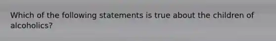 Which of the following statements is true about the children of alcoholics?