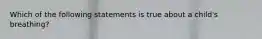 Which of the following statements is true about a child's breathing?