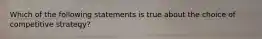 Which of the following statements is true about the choice of competitive strategy?