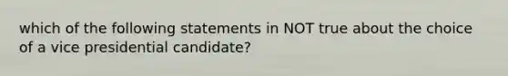 which of the following statements in NOT true about the choice of a vice presidential candidate?