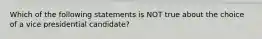 Which of the following statements is NOT true about the choice of a vice presidential candidate?