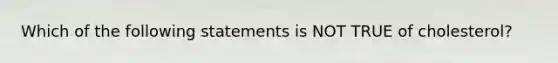 Which of the following statements is NOT TRUE of cholesterol?