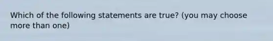 Which of the following statements are true? (you may choose more than one)