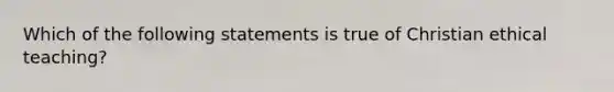 Which of the following statements is true of Christian ethical teaching?