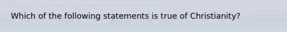 Which of the following statements is true of Christianity?