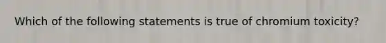 Which of the following statements is true of chromium toxicity?