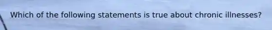 Which of the following statements is true about chronic illnesses?