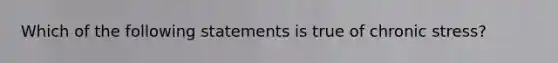 Which of the following statements is true of chronic stress?