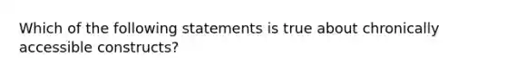 Which of the following statements is true about chronically accessible constructs?