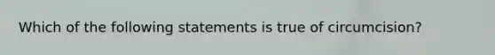 Which of the following statements is true of circumcision?