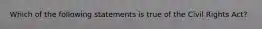 Which of the following statements is true of the Civil Rights Act?