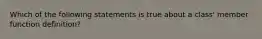 Which of the following statements is true about a class' member function definition?