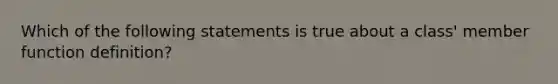 Which of the following statements is true about a class' member function definition?