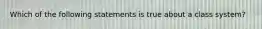 Which of the following statements is true about a class system?