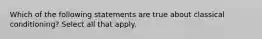 Which of the following statements are true about classical conditioning? Select all that apply.