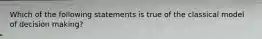 Which of the following statements is true of the classical model of decision making?