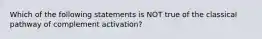 Which of the following statements is NOT true of the classical pathway of complement activation?