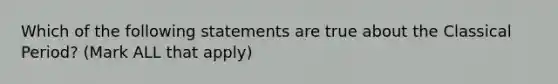 Which of the following statements are true about the Classical Period? (Mark ALL that apply)