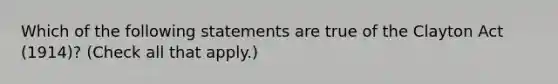 Which of the following statements are true of the Clayton Act (1914)? (Check all that apply.)