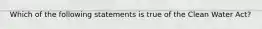 Which of the following statements is true of the Clean Water Act?