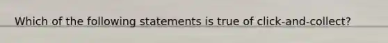 Which of the following statements is true of click-and-collect?