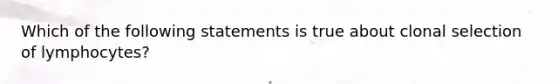 Which of the following statements is true about clonal selection of lymphocytes?