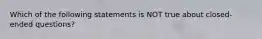 Which of the following statements is NOT true about closed-ended questions?