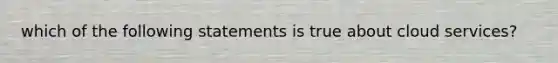 which of the following statements is true about cloud services?