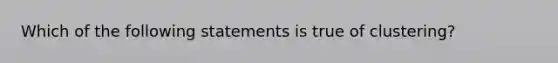 Which of the following statements is true of clustering?