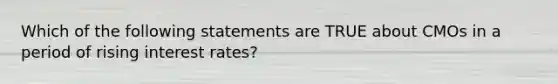 Which of the following statements are TRUE about CMOs in a period of rising interest rates?